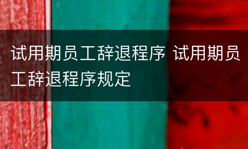 试用期员工辞退程序 试用期员工辞退程序规定