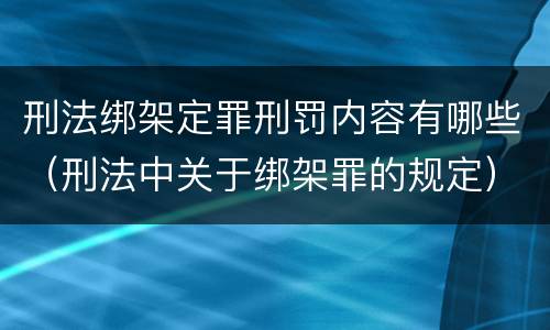 刑法绑架定罪刑罚内容有哪些（刑法中关于绑架罪的规定）