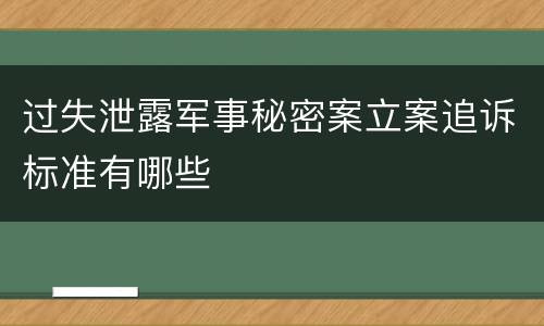 过失泄露军事秘密案立案追诉标准有哪些