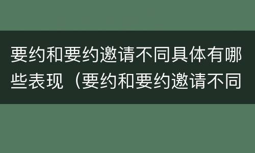 要约和要约邀请不同具体有哪些表现（要约和要约邀请不同具体有哪些表现手法）