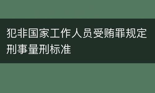 犯非国家工作人员受贿罪规定刑事量刑标准