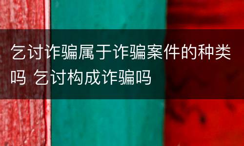 乞讨诈骗属于诈骗案件的种类吗 乞讨构成诈骗吗