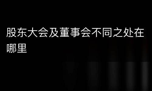 股东大会及董事会不同之处在哪里