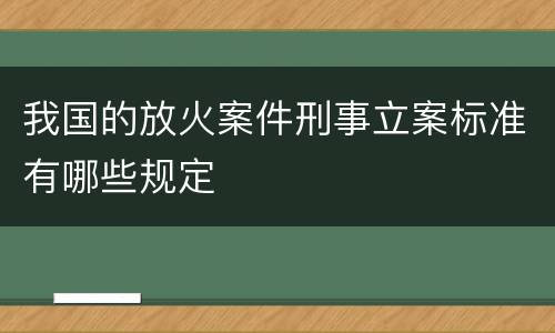 我国的放火案件刑事立案标准有哪些规定