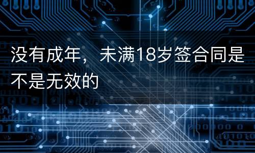 没有成年，未满18岁签合同是不是无效的