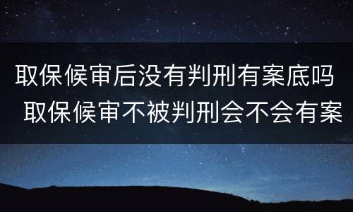 取保候审后没有判刑有案底吗 取保候审不被判刑会不会有案底