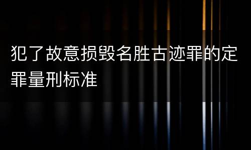 犯了故意损毁名胜古迹罪的定罪量刑标准