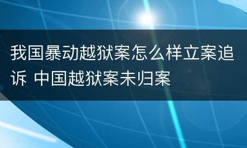 我国暴动越狱案怎么样立案追诉 中国越狱案未归案