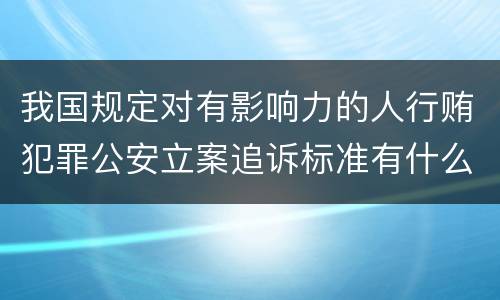 我国规定对有影响力的人行贿犯罪公安立案追诉标准有什么规定