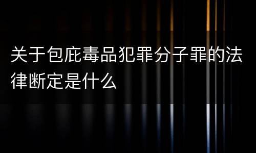 关于包庇毒品犯罪分子罪的法律断定是什么