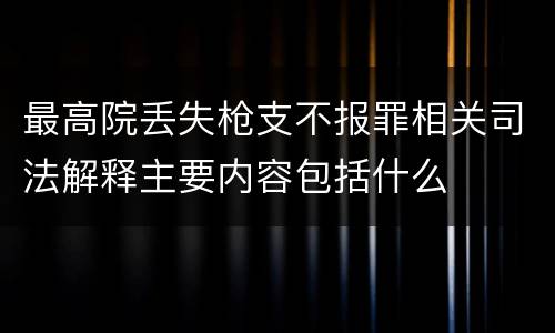 最高院丢失枪支不报罪相关司法解释主要内容包括什么