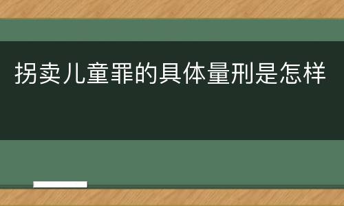 拐卖儿童罪的具体量刑是怎样