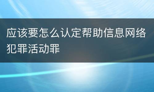 应该要怎么认定帮助信息网络犯罪活动罪