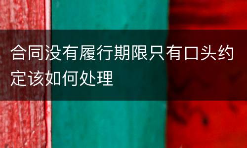 合同没有履行期限只有口头约定该如何处理