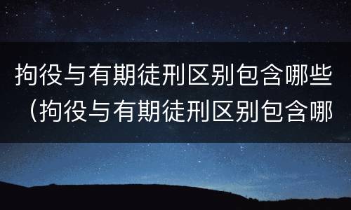 拘役与有期徒刑区别包含哪些（拘役与有期徒刑区别包含哪些罪名）