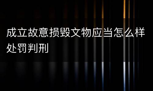 成立故意损毁文物应当怎么样处罚判刑