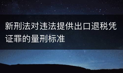 新刑法对违法提供出口退税凭证罪的量刑标准