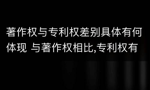 著作权与专利权差别具体有何体现 与著作权相比,专利权有哪些特征