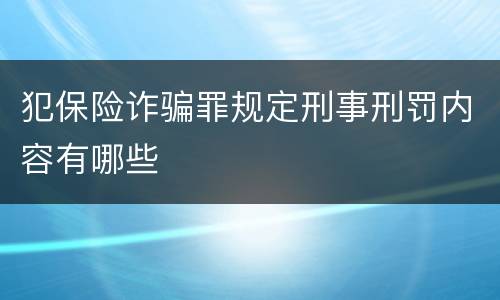 犯保险诈骗罪规定刑事刑罚内容有哪些