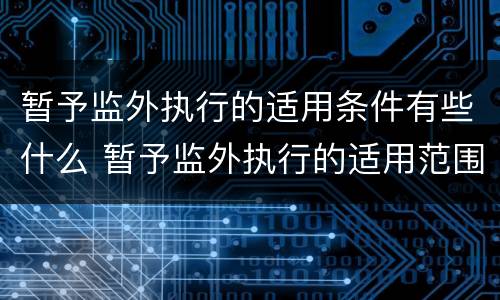 暂予监外执行的适用条件有些什么 暂予监外执行的适用范围