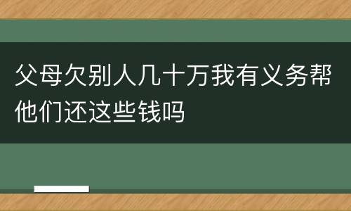 父母欠别人几十万我有义务帮他们还这些钱吗