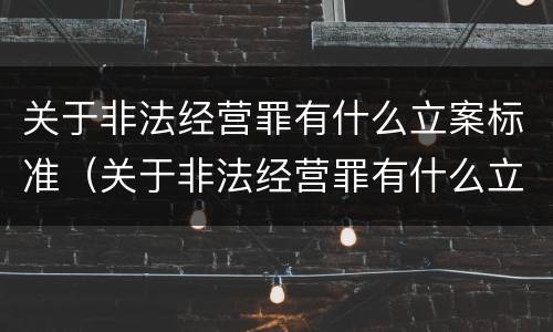 关于非法经营罪有什么立案标准（关于非法经营罪有什么立案标准吗）