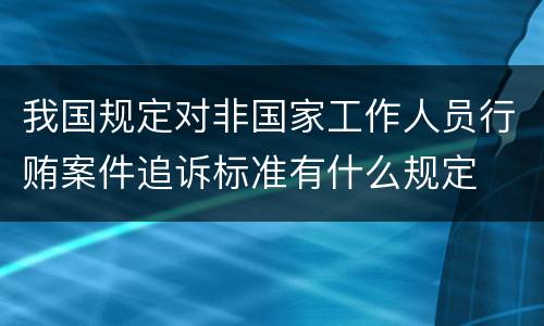 我国规定对非国家工作人员行贿案件追诉标准有什么规定