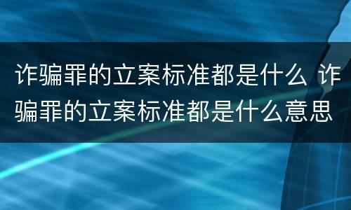 诈骗罪的立案标准都是什么 诈骗罪的立案标准都是什么意思