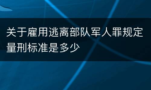 关于雇用逃离部队军人罪规定量刑标准是多少