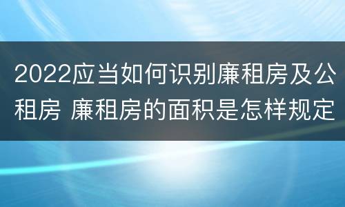 2022应当如何识别廉租房及公租房 廉租房的面积是怎样规定的