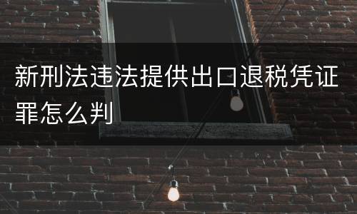 新刑法违法提供出口退税凭证罪怎么判