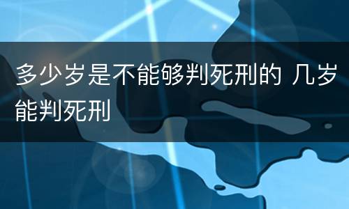 多少岁是不能够判死刑的 几岁能判死刑