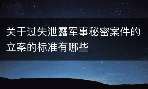 关于过失泄露军事秘密案件的立案的标准有哪些