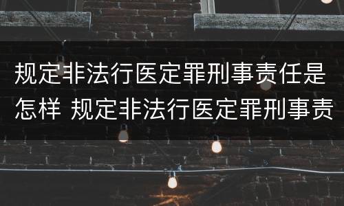 规定非法行医定罪刑事责任是怎样 规定非法行医定罪刑事责任是怎样认定的