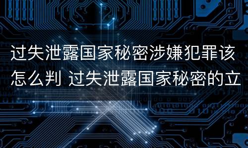 过失泄露国家秘密涉嫌犯罪该怎么判 过失泄露国家秘密的立案标准