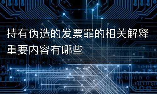 持有伪造的发票罪的相关解释重要内容有哪些