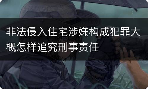 非法侵入住宅涉嫌构成犯罪大概怎样追究刑事责任