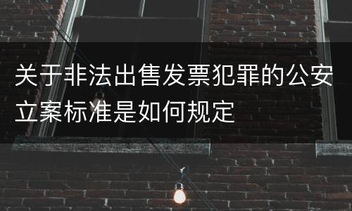 关于非法出售发票犯罪的公安立案标准是如何规定