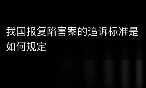 我国报复陷害案的追诉标准是如何规定