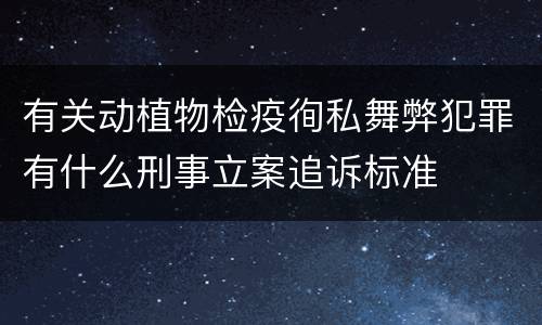 有关动植物检疫徇私舞弊犯罪有什么刑事立案追诉标准