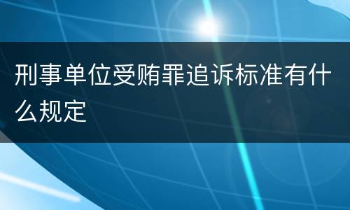 刑事单位受贿罪追诉标准有什么规定