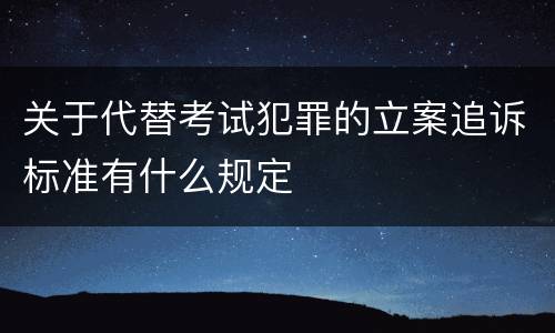 关于代替考试犯罪的立案追诉标准有什么规定