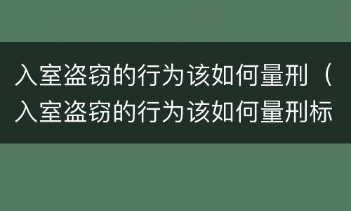 入室盗窃的行为该如何量刑（入室盗窃的行为该如何量刑标准）