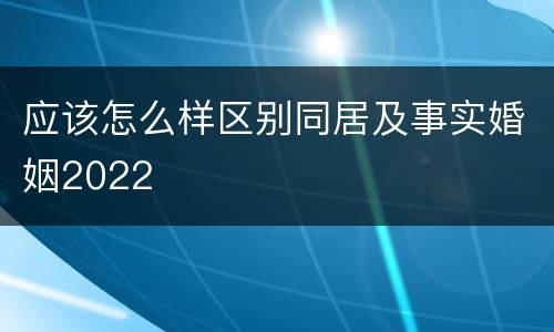 应该怎么样区别同居及事实婚姻2022