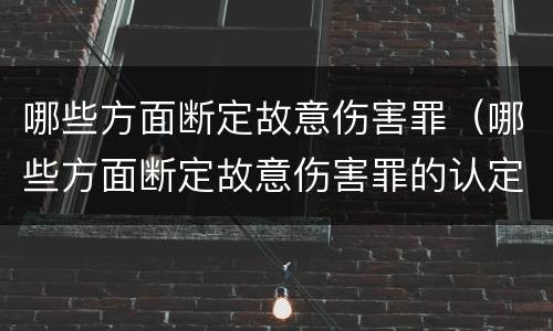 哪些方面断定故意伤害罪（哪些方面断定故意伤害罪的认定）