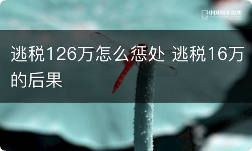 逃税126万怎么惩处 逃税16万的后果