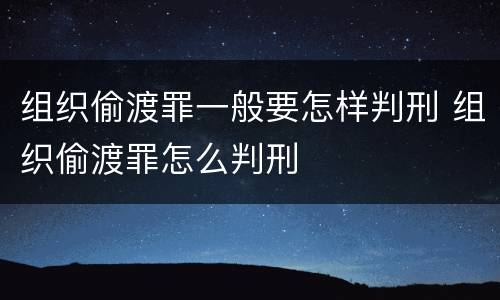 组织偷渡罪一般要怎样判刑 组织偷渡罪怎么判刑