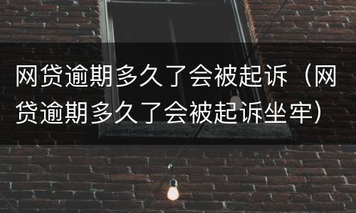 网贷逾期多久了会被起诉（网贷逾期多久了会被起诉坐牢）