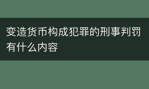 变造货币构成犯罪的刑事判罚有什么内容