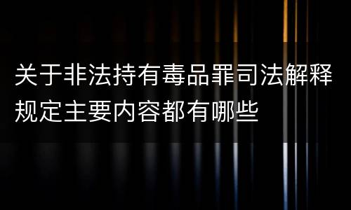 关于非法持有毒品罪司法解释规定主要内容都有哪些